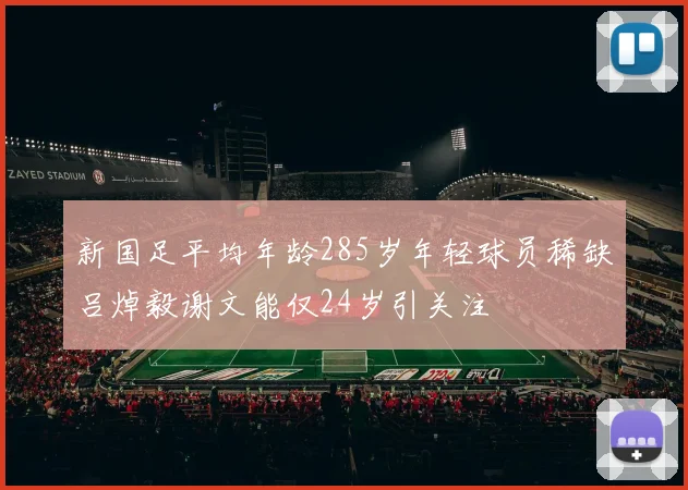 新国足平均年龄285岁年轻球员稀缺吕焯毅谢文能仅24岁引关注