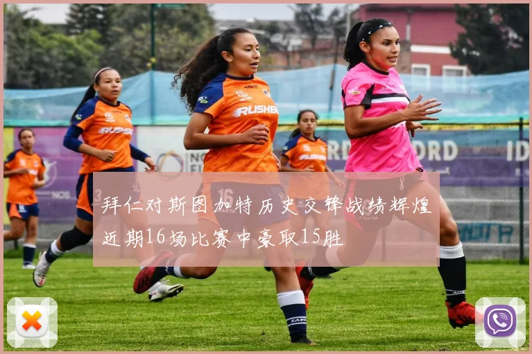 拜仁对斯图加特历史交锋战绩辉煌近期16场比赛中豪取15胜