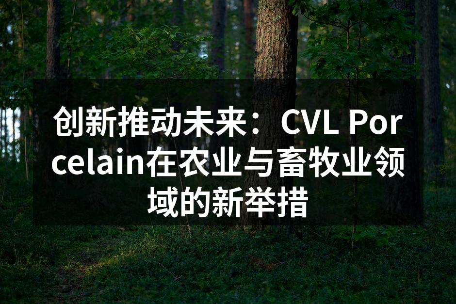 创新推动未来：CVL Porcelain在农业与畜牧业领域的新举措
