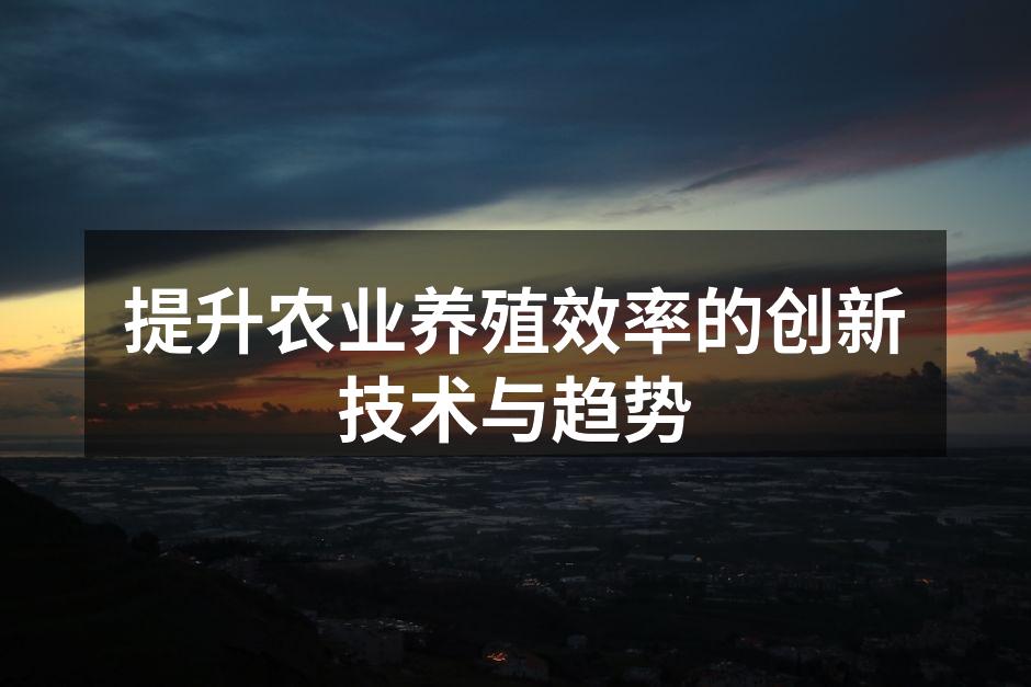 提升农业养殖效率的创新技术与趋势