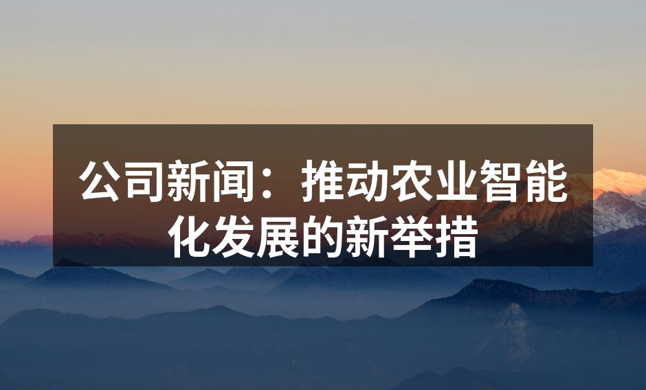 公司新闻：推动农业智能化发展的新举措