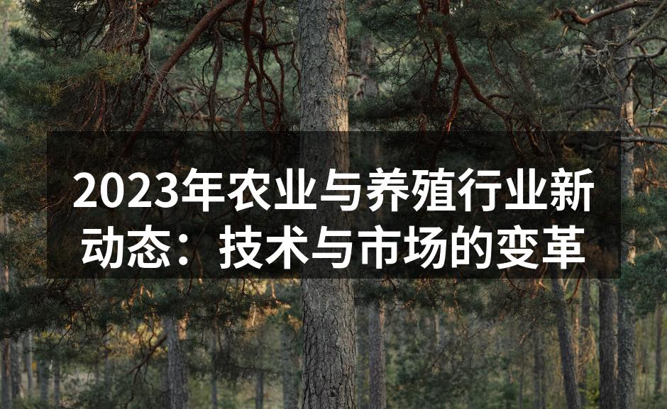 2023年农业与养殖行业新动态：技术与市场的变革