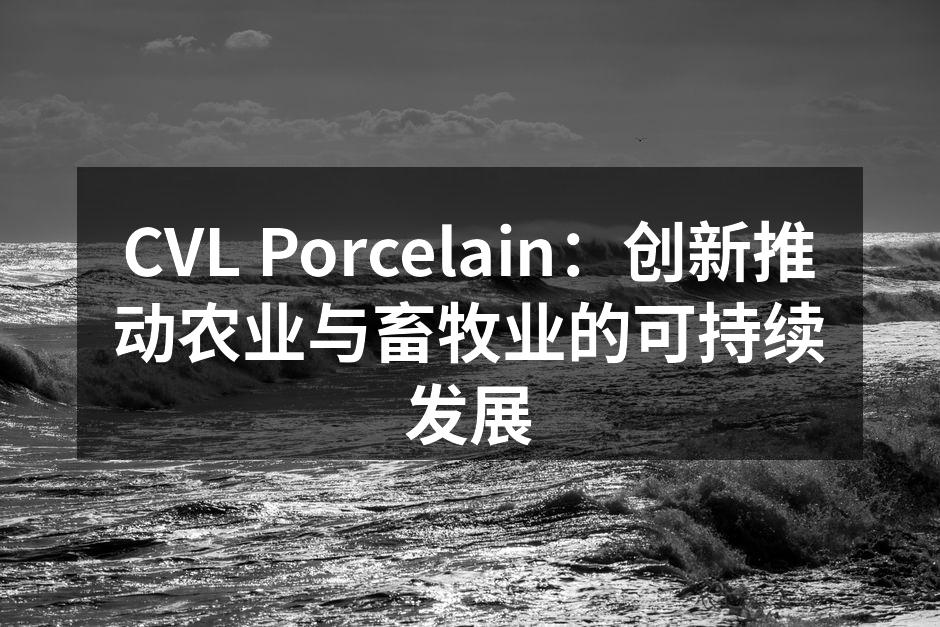 CVL Porcelain：创新推动农业与畜牧业的可持续发展