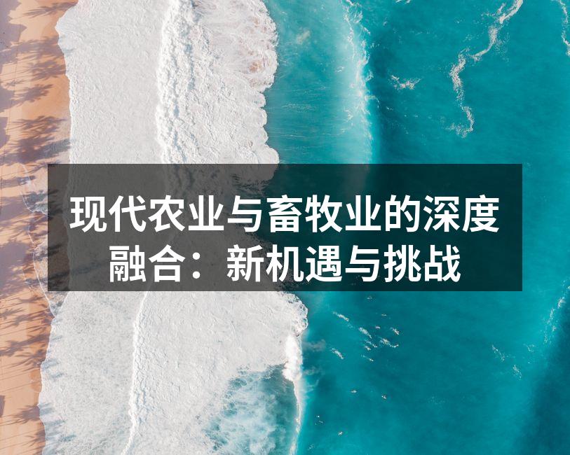 现代农业与畜牧业的深度融合：新机遇与挑战