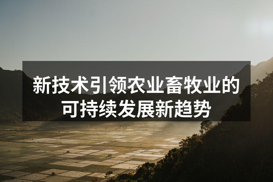 新技术引领农业畜牧业的可持续发展新趋势